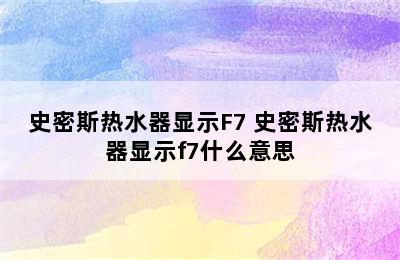 史密斯热水器显示F7 史密斯热水器显示f7什么意思